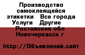 Производство самоклеящейся этикетки - Все города Услуги » Другие   . Ростовская обл.,Новочеркасск г.